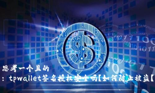 思考一个且的
: tpwallet签名授权安全吗?如何防止被盗?