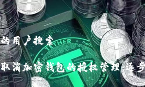 思考的用户搜索

如何取消加密钱包的授权管理：逐步指南