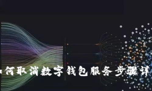 如何取消数字钱包服务步骤详解