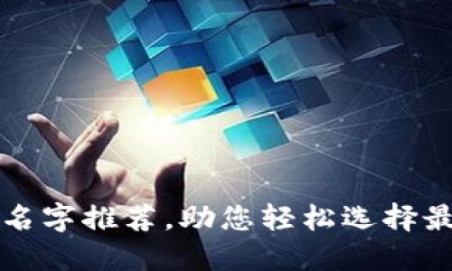 区块链钱包平台创意名字推荐，助您轻松选择最符合品牌形象的名称