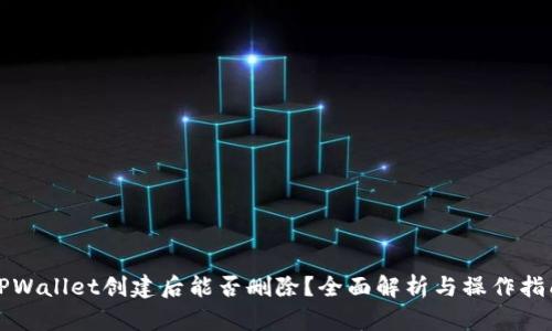 TPWallet创建后能否删除?全面解析与操作指南