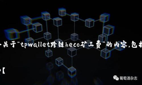 很高兴为您提供帮助，我将为您构建一个关于“tpwallet跨链heco矿工费”的内容，包括、相关关键词以及相关问题的详细阐述。


如何tpwallet在HECO链上的跨链矿工费？