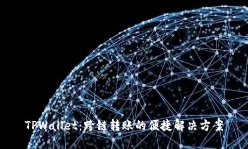 TPWallet:跨链转账的便捷解决方案