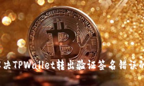 如何解决TPWallet转出验证签名错误的问题?