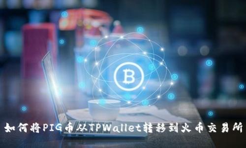 如何将PIG币从TPWallet转移到火币交易所