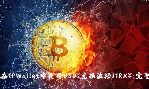 如何在TPWallet中使用USDT兑换波场(TRX):完整指南