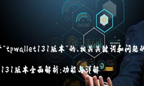 以下是关于“tpwallet131版本”的、相关关键词和问题的详细介绍。

TPWallet 131版本全面解析：功能与详解