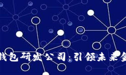 中国数字货币钱包研发公司：引领未来金融科技的先锋