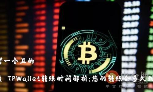 思考一个且的
优质 TPWallet转账时间解析:您的转账会多久到账?