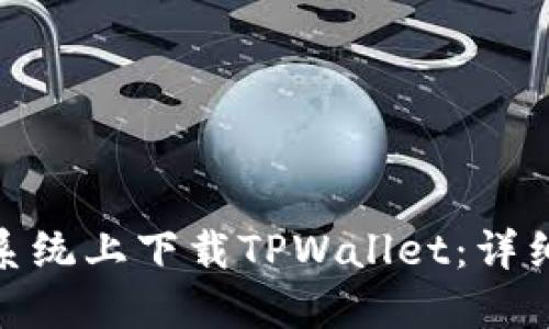 如何在鸿蒙系统上下载TPWallet:详细指南与步骤