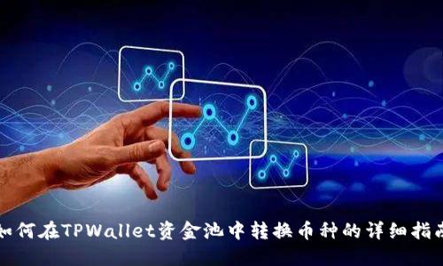 如何在TPWallet资金池中转换币种的详细指南