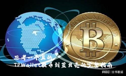 思考一个且的
TPWallet提币到蓝贝壳的完整指南