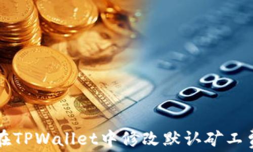 如何在TPWallet中修改默认矿工费设置