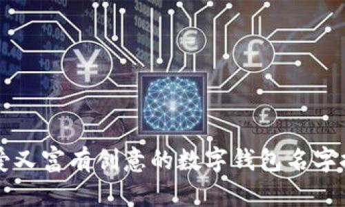 可爱又富有创意的数字钱包名字推荐