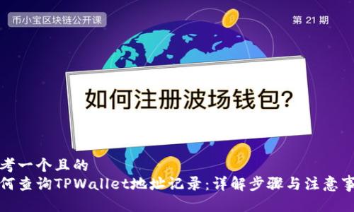 思考一个且的  
如何查询TPWallet地址记录：详解步骤与注意事项