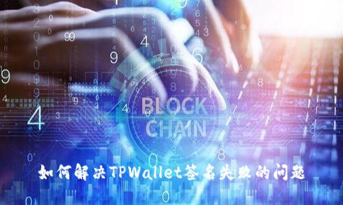 如何解决TPWallet签名失败的问题
