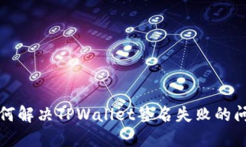 如何解决TPWallet签名失败的问题