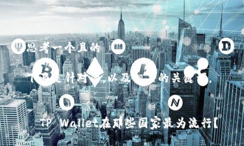 思考一个且的

下面是针对的，以及相关的关键词。


  TP Wallet在那些国家最为流行？
