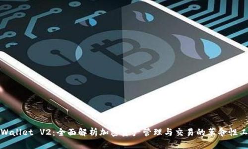 TPWallet V2:全面解析加密资产管理与交易的革命性工具