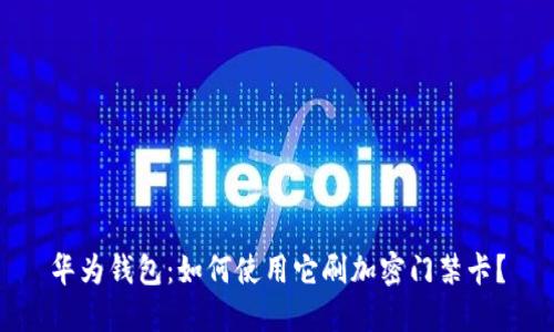华为钱包:如何使用它刷加密门禁卡?
