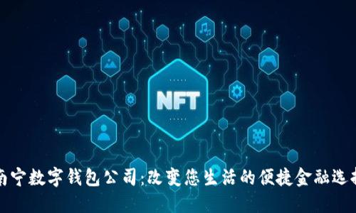 南宁数字钱包公司：改变您生活的便捷金融选择