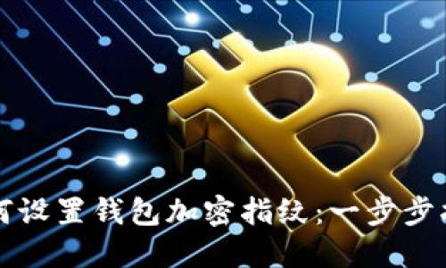 如何设置钱包加密指纹：一步步指南