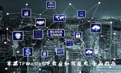 苹果TPWallet下载后如何使用:全面指南