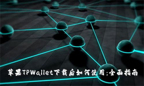 苹果TPWallet下载后如何使用:全面指南