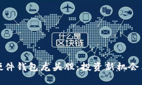 数字货币硬件钱包龙头股:投资新机会与市场分析