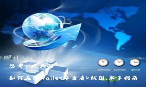 思考一个且的

如何在TPWallet中查看K线图：新手指南