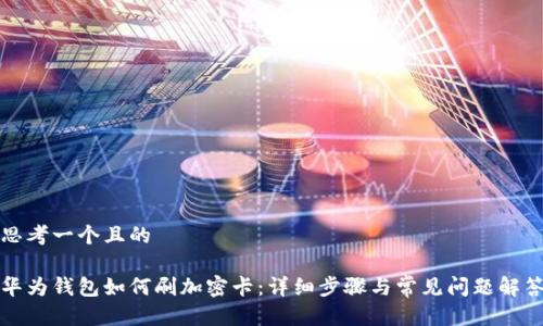 思考一个且的
华为钱包如何刷加密卡:详细步骤与常见问题解答