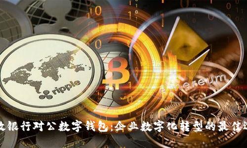 邮政银行对公数字钱包：企业数字化转型的最佳选择