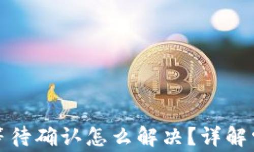 
tpwallet兑换一直等待确认怎么解决？详解常见问题及解决方案