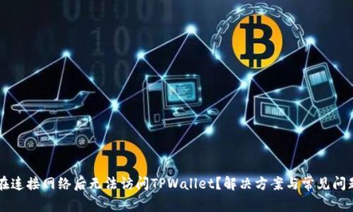 为何在连接网络后无法访问TPWallet？解决方案与常见问题解析