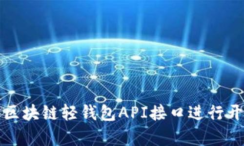如何使用区块链轻钱包API接口进行开发与集成