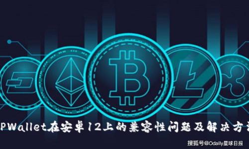 TPWallet在安卓12上的兼容性问题及解决方法