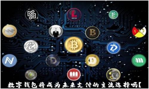 
数字钱包将成为未来支付的主流选择吗？