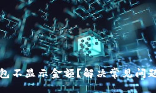 优质
加密货币钱包不显示金额？解决常见问题的终极指南