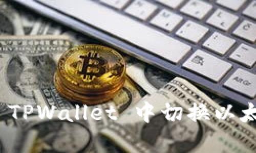 如何在 TPWallet 中切换以太网网络
