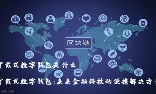 穿戴式数字钱包是什么
穿戴式数字钱包:未来金融科技的便携解决方案