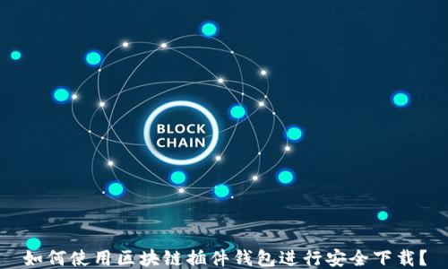 如何使用区块链插件钱包进行安全下载?