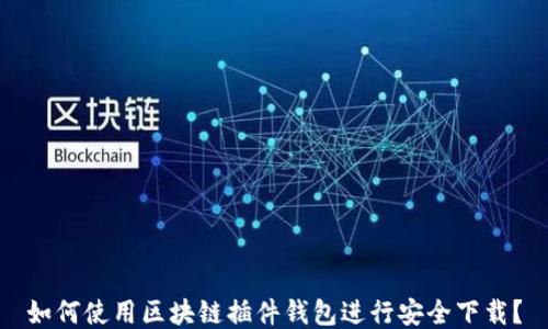 如何使用区块链插件钱包进行安全下载?