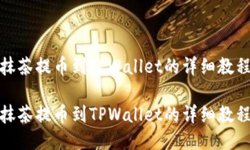 抹茶提币到TPWallet的详细教程

抹茶提币到TPWallet的详细教程