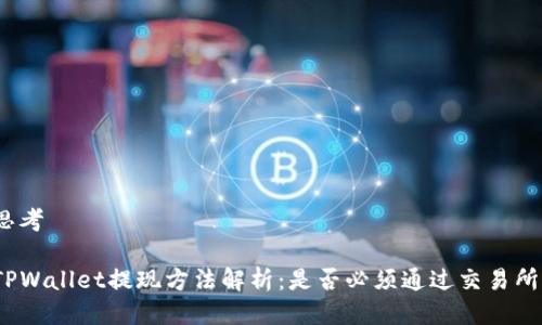 思考
TPWallet提现方法解析:是否必须通过交易所?
