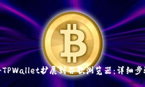 : 如何将TPWallet扩展到谷歌浏览器：详细步骤与技巧