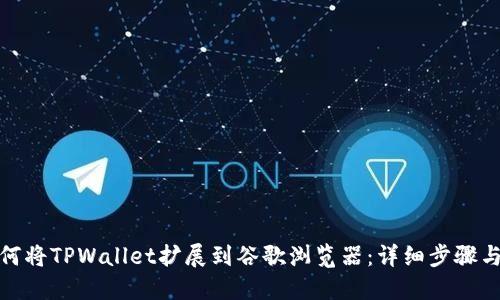 : 如何将TPWallet扩展到谷歌浏览器：详细步骤与技巧