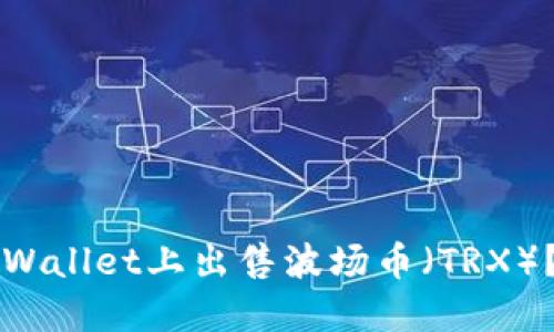 如何在TPWallet上出售波场币(TRX)?详细指南