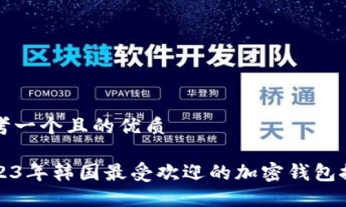 思考一个且的优质
2023年韩国最受欢迎的加密钱包推荐