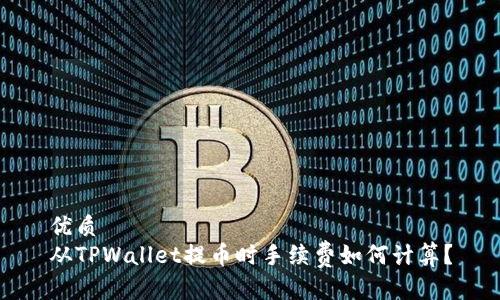 优质
从TPWallet提币时手续费如何计算?