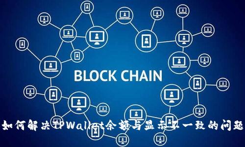 如何解决TPWallet余额与显示不一致的问题